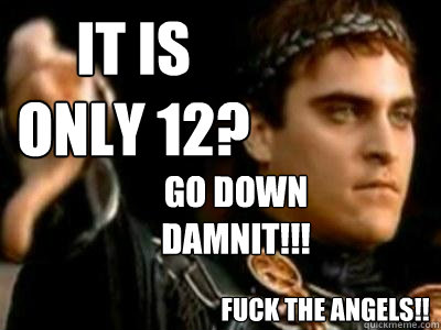 It is only 12? Go Down Damnit!!! Fuck the Angels!!  Downvoting Roman