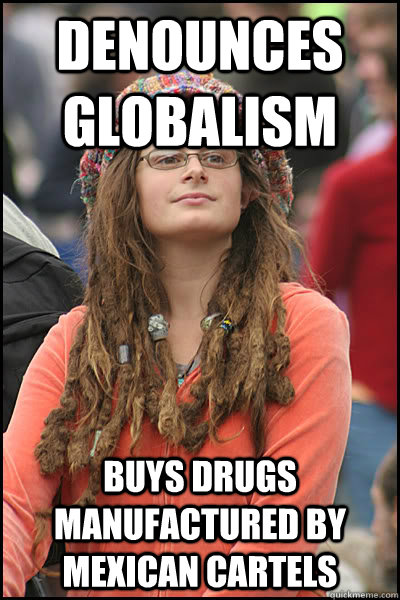 denounces globalism buys drugs manufactured by mexican cartels  College Liberal