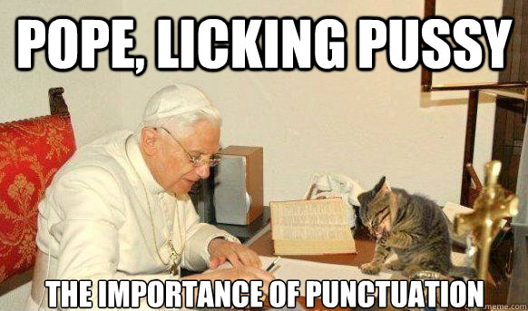 Pope, licking pussy the importance of punctuation - Pope, licking pussy the importance of punctuation  Misc