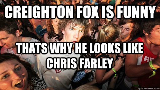 Creighton Fox is funny thats why he looks like chris farley  - Creighton Fox is funny thats why he looks like chris farley   Sudden Clarity Clarence