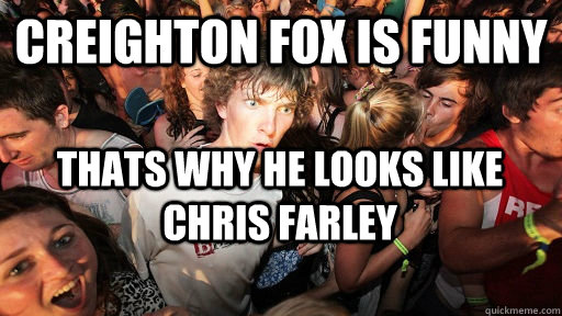 Creighton Fox is funny thats why he looks like chris farley   Sudden Clarity Clarence