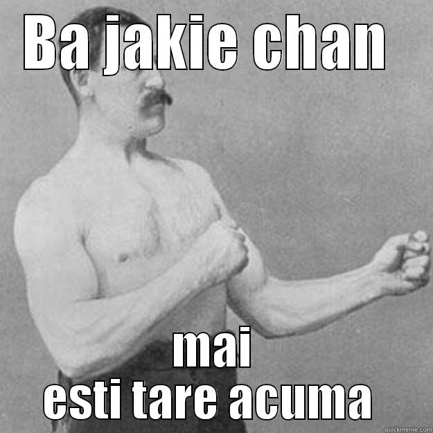 BA JAKIE CHAN  MAI ESTI TARE ACUMA  overly manly man