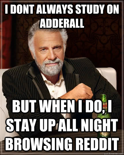 I dont always study on adderall but when i do, I stay up all night browsing reddit  The Most Interesting Man In The World