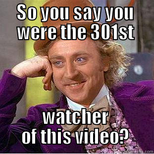 SO YOU SAY YOU WERE THE 301ST WATCHER OF THIS VIDEO? Condescending Wonka