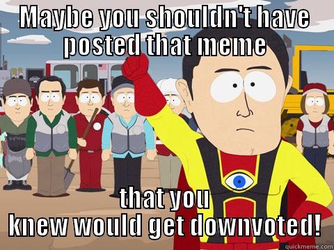 MAYBE YOU SHOULDN'T HAVE POSTED THAT MEME THAT YOU KNEW WOULD GET DOWNVOTED! Captain Hindsight