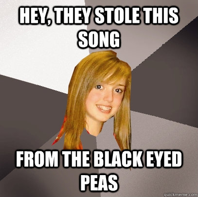 Hey, they stole this song from the black eyed  peas - Hey, they stole this song from the black eyed  peas  Musically Oblivious 8th Grader