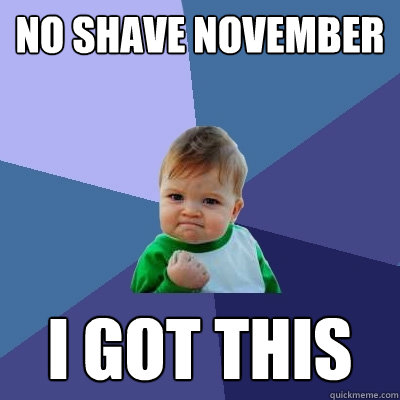 No shave november I got this  Success Kid