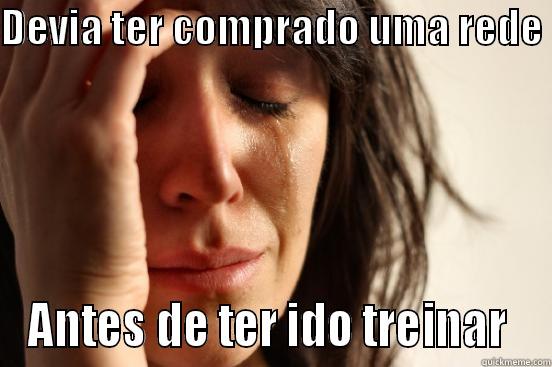 DEVIA TER COMPRADO UMA REDE  ANTES DE TER IDO TREINAR  First World Problems