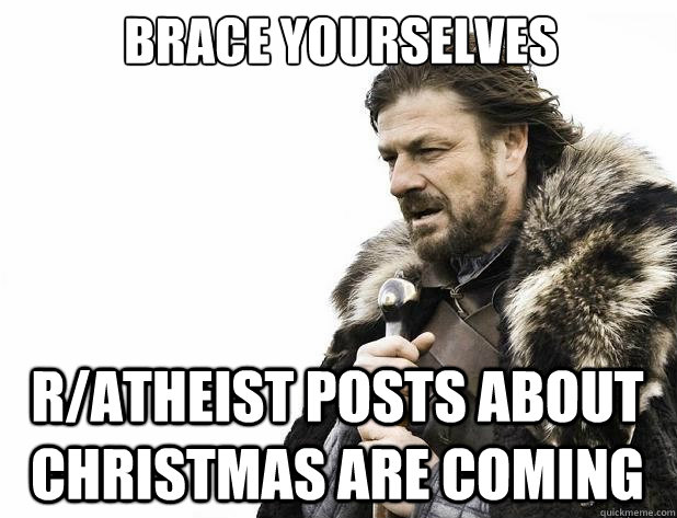 Brace yourselves r/atheist posts about christmas are coming - Brace yourselves r/atheist posts about christmas are coming  Misc