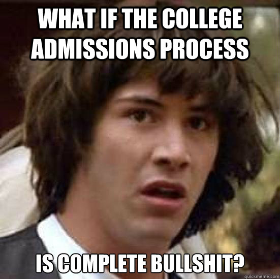 what if the college admissions process is complete bullshit?  conspiracy keanu