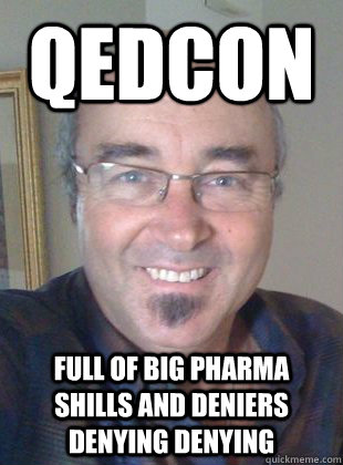 qedcon full of big pharma shills and deniers denying denying - qedcon full of big pharma shills and deniers denying denying  Deluded homeopath