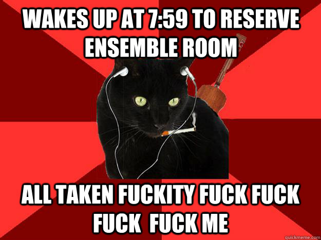wakes up at 7:59 to reserve ensemble room all taken fuckity fuck fuck fuck  fuck me  Berklee Cat