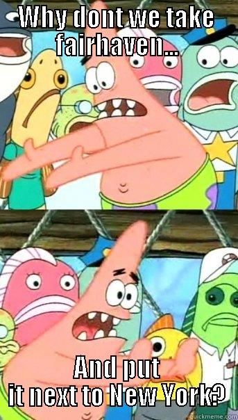 WHY DONT WE TAKE FAIRHAVEN... AND PUT IT NEXT TO NEW YORK? Push it somewhere else Patrick