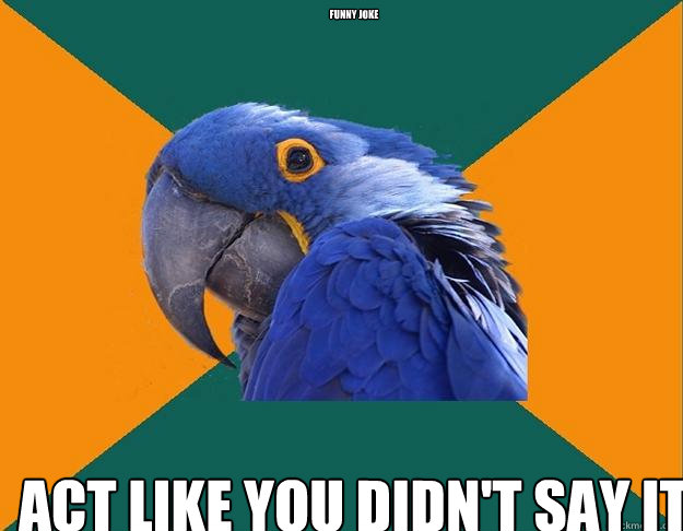 Funny joke act like you didn't say it  Paranoid Parrot