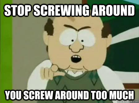 Stop Screwing Around You screw around too much - Stop Screwing Around You screw around too much  Screw Around Adler