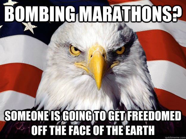 Bombing marathons? Someone is going to get freedomed off the face of the earth  Freedom Eagle