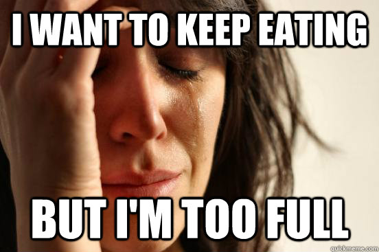 I want to keep eating but I'm too full - I want to keep eating but I'm too full  First World Problems