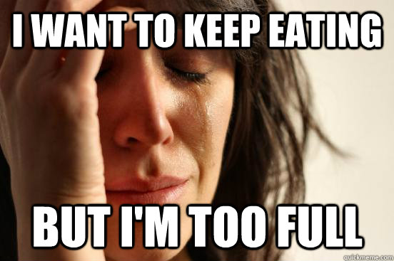 I want to keep eating but I'm too full  First World Problems