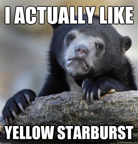 I ACTUALLY LIKE YELLOW STARBURST  Confession Bear