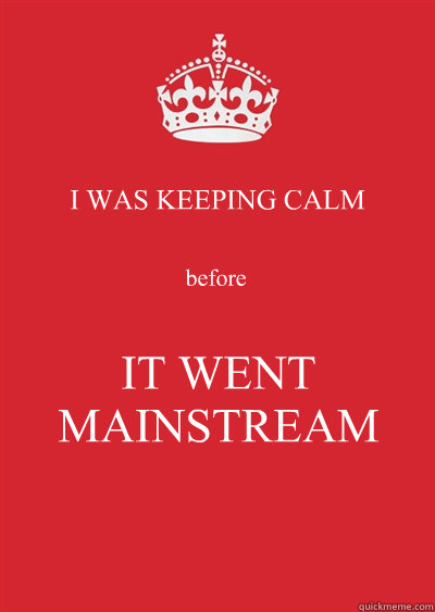I WAS KEEPING CALM before IT WENT MAINSTREAM  Keep calm or gtfo