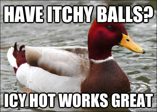 Have itchy balls? Icy hot works great  Malicious Advice Mallard