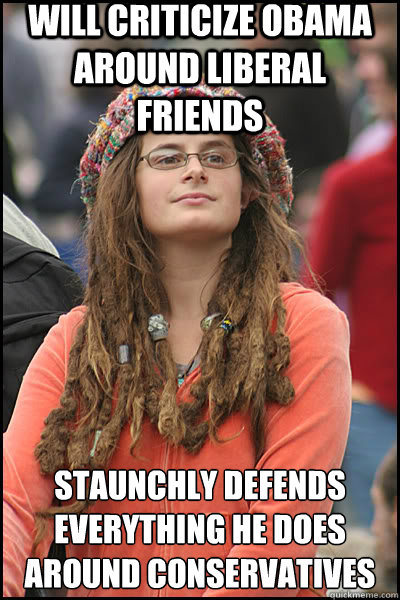 Will criticize obama around liberal friends staunchly defends everything he does around conservatives  liberal college girl