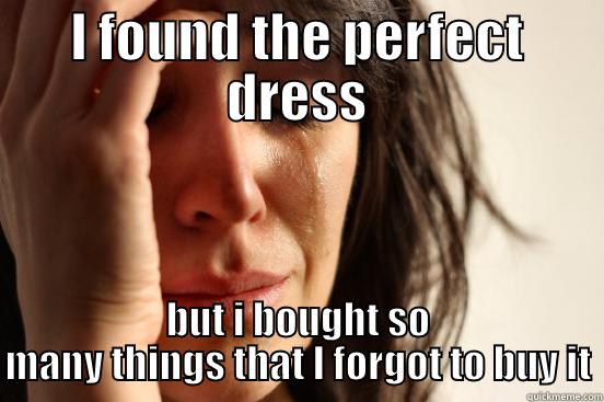 I FOUND THE PERFECT DRESS BUT I BOUGHT SO MANY THINGS THAT I FORGOT TO BUY IT First World Problems
