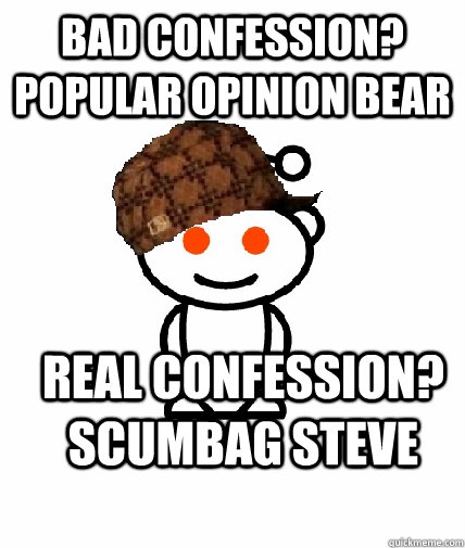 Bad confession?  popular opinion bear real confession? scumbag steve  Scumbag Redditor