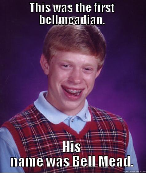 THIS WAS THE FIRST BELLMEADIAN. HIS NAME WAS BELL MEAD. Bad Luck Brian