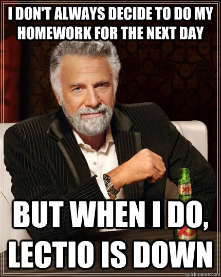 I don't always decide to do my homework for the next day but when I do, lectio is down - I don't always decide to do my homework for the next day but when I do, lectio is down  The Most Interesting Man In The World