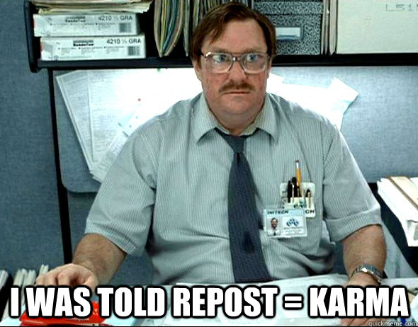  I WAS TOLD Repost = karma  Office Space Milton