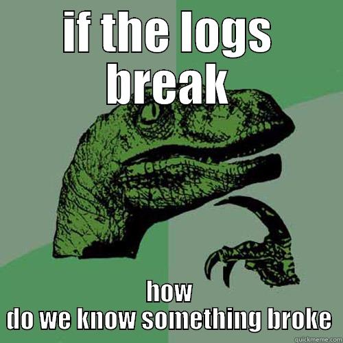 IF THE LOGS BREAK HOW DO WE KNOW SOMETHING BROKE Philosoraptor