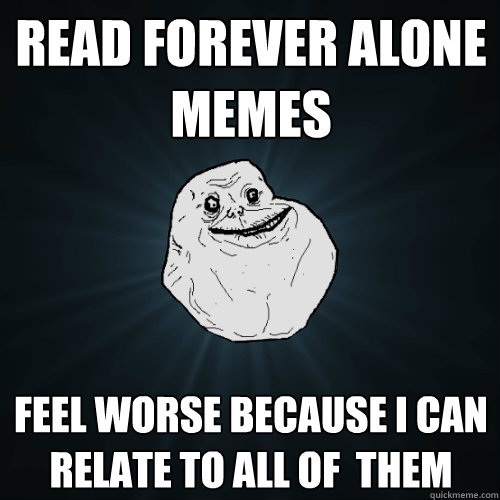Read forever alone memes Feel worse because I can relate to all of  them  Forever Alone