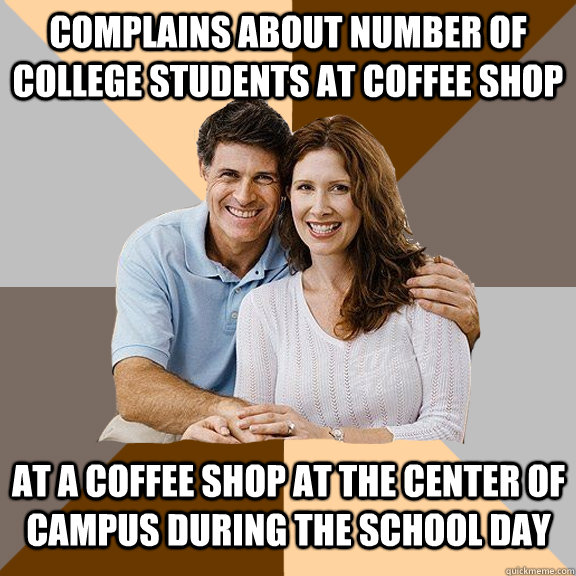 complains about number of college students at coffee shop at a coffee shop at the center of campus during the school day  
