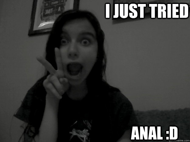 I just tried Anal :D  