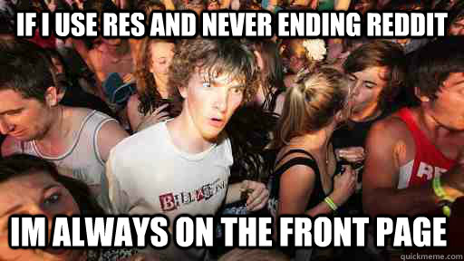 If I use RES and never ending Reddit Im always on the front page  Sudden Clarity Clarence