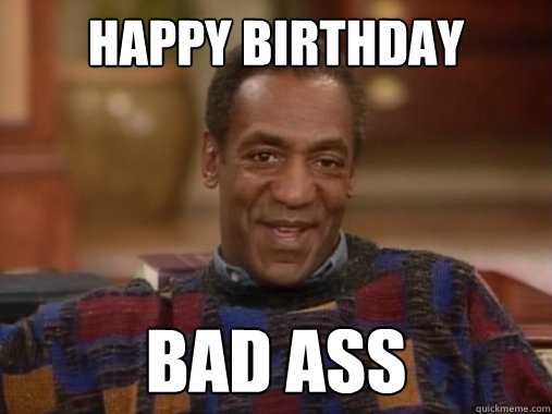 Happy birthday bad ass - Happy birthday bad ass  Happy Birthday Bill Cosby