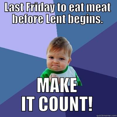 LAST FRIDAY TO EAT MEAT BEFORE LENT BEGINS. MAKE IT COUNT! Success Kid
