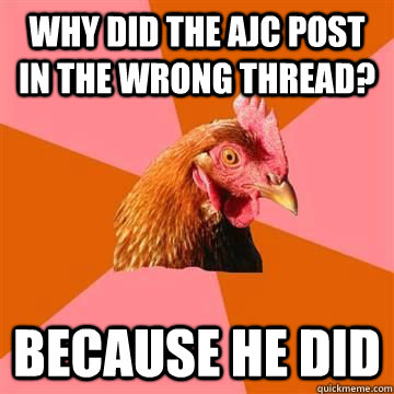 Why did the AJC post in the wrong thread? because he did  