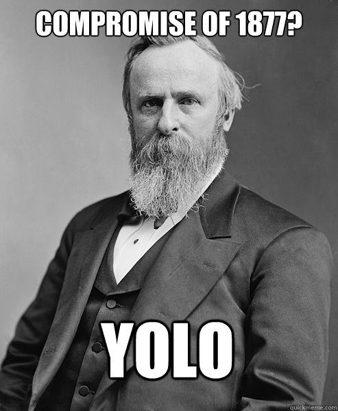 Compromise of 1877? YOLO   hip rutherford b hayes