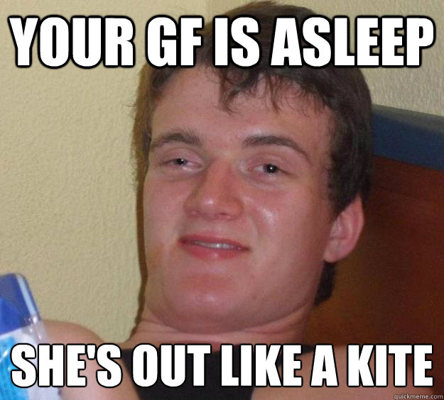 your gf is asleep she's out like a kite  10 Guy