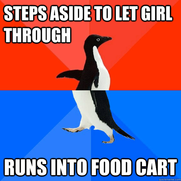 Steps aside to let girl through Runs into food cart  Socially Awesome Awkward Penguin