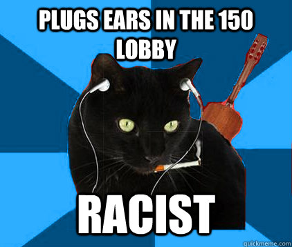 plugs ears in the 150 lobby racist  Socially Awkward Berklee Cat