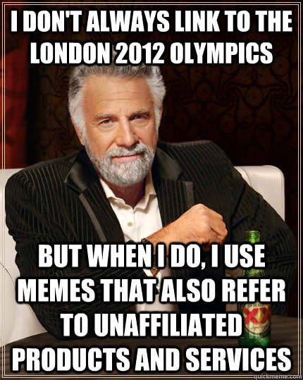 I don't always link to the London 2012 Olympics But when I do, I use memes that also refer to unaffiliated products and services - I don't always link to the London 2012 Olympics But when I do, I use memes that also refer to unaffiliated products and services  The Most Interesting Man In The World