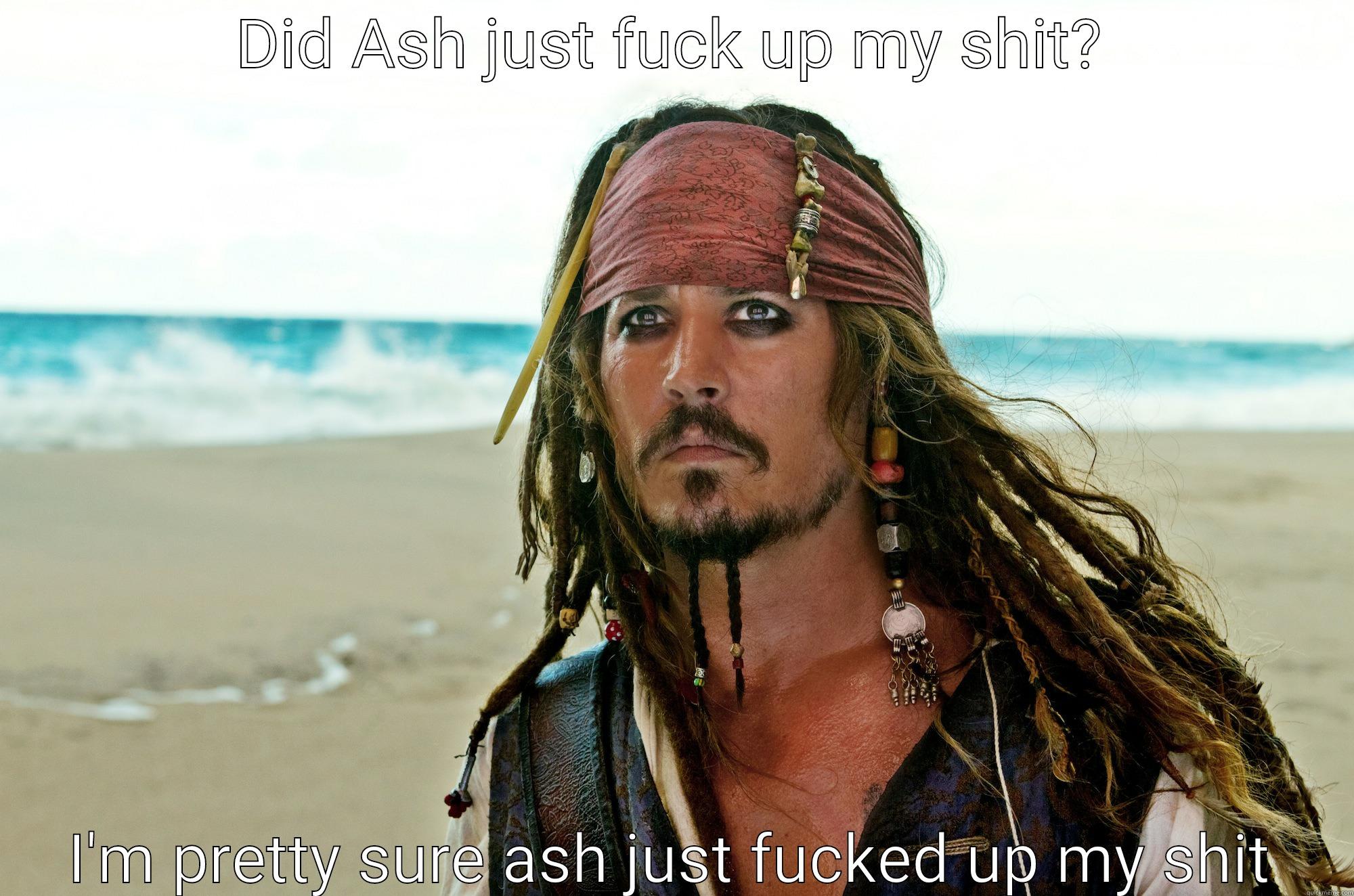 DID ASH JUST FUCK UP MY SHIT? I'M PRETTY SURE ASH JUST FUCKED UP MY SHIT 10 Guy