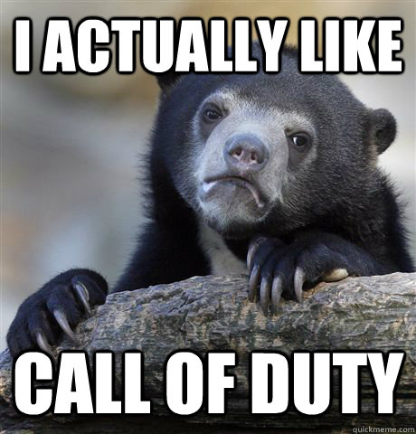 I actually like call of duty  Confession Bear