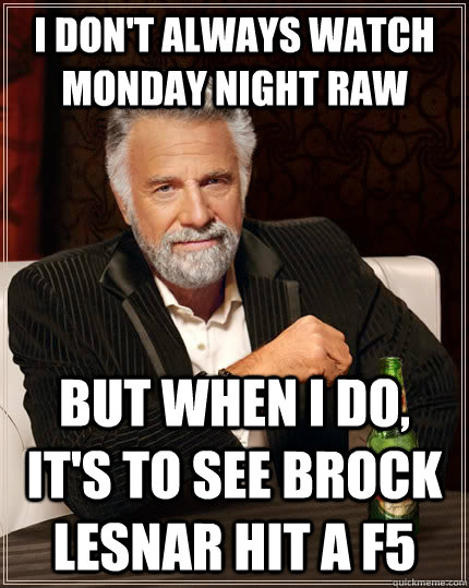 I don't always watch Monday Night RAW But when I do, it's to see Brock Lesnar hit a F5  The Most Interesting Man In The World
