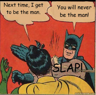 Next time, I get to be the man. You will never be the man! SLAP!  Slappin Batman