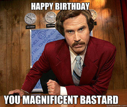 Happy Birthday you magnificent bastard - Happy Birthday you magnificent bastard  anchorman graduation