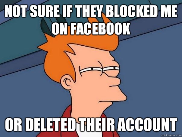 not sure if they blocked me on facebook or deleted their account  Futurama Fry